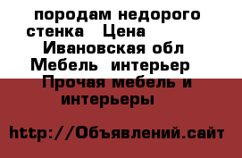 породам недорого стенка › Цена ­ 5 000 - Ивановская обл. Мебель, интерьер » Прочая мебель и интерьеры   